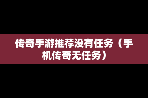 传奇手游推荐没有任务（手机传奇无任务）
