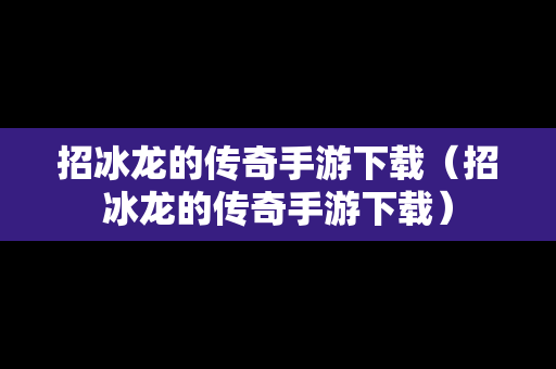 招冰龙的传奇手游下载（招冰龙的传奇手游下载）