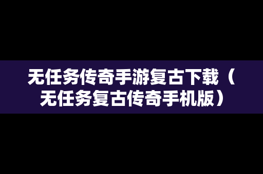 无任务传奇手游复古下载（无任务复古传奇手机版）