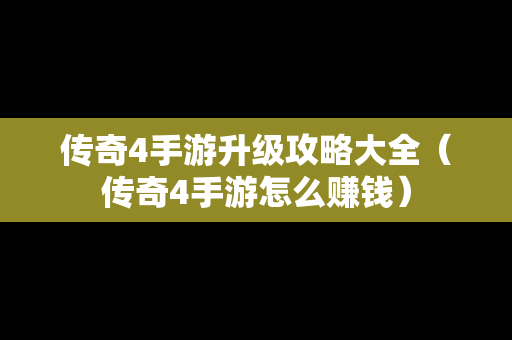 传奇4手游升级攻略大全（传奇4手游怎么赚钱）
