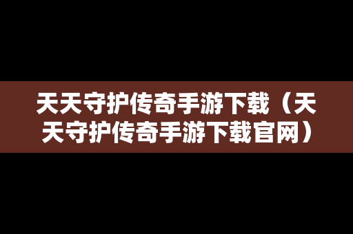 天天守护传奇手游下载（天天守护传奇手游下载官网）