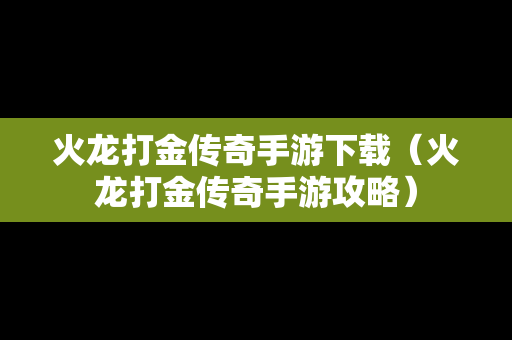 火龙打金传奇手游下载（火龙打金传奇手游攻略）
