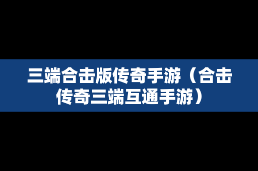 三端合击版传奇手游（合击传奇三端互通手游）