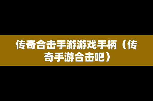 传奇合击手游游戏手柄（传奇手游合击吧）