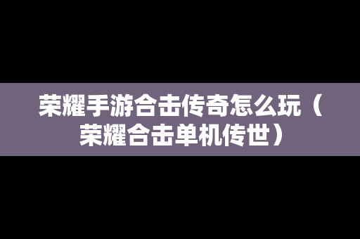荣耀手游合击传奇怎么玩（荣耀合击单机传世）