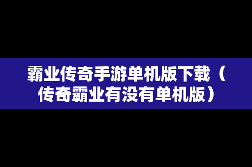 霸业传奇手游单机版下载（传奇霸业有没有单机版）