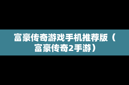 富豪传奇游戏手机推荐版(富豪传奇2手游) 富豪传奇游戏手机推荐版(富豪传奇2手游)