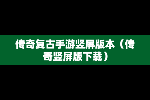 传奇复古手游竖屏版本（传奇竖屏版下载）