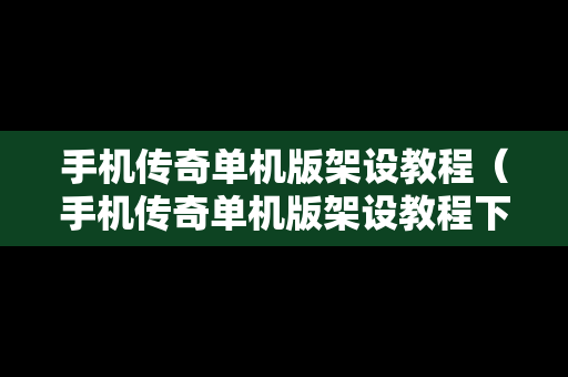 手机传奇单机版架设教程（手机传奇单机版架设教程下载）