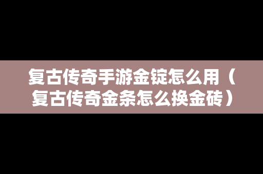 复古传奇手游金锭怎么用（复古传奇金条怎么换金砖）