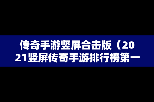 传奇手游竖屏合击版（2021竖屏传奇手游排行榜第一名）