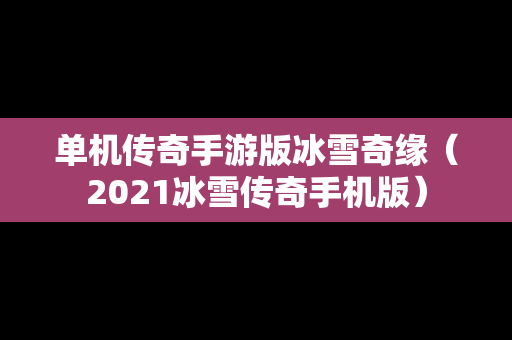 单机传奇手游版冰雪奇缘（2021冰雪传奇手机版）