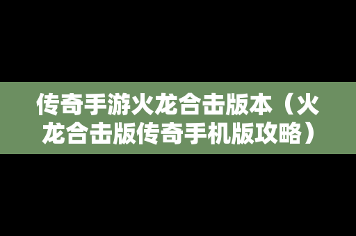 传奇手游火龙合击版本（火龙合击版传奇手机版攻略）