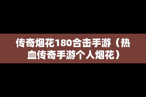 传奇烟花180合击手游（热血传奇手游个人烟花）