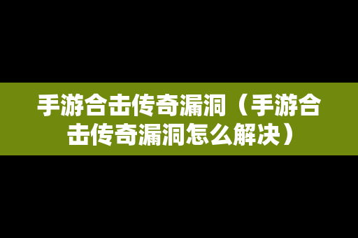 手游合击传奇漏洞（手游合击传奇漏洞怎么解决）