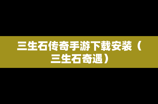 三生石传奇手游下载安装（三生石奇遇）