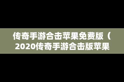 传奇手游合击苹果免费版（2020传奇手游合击版苹果系统）