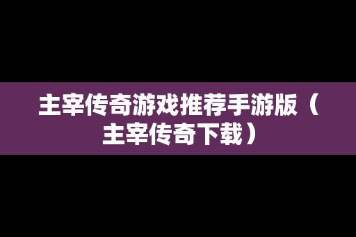 主宰传奇游戏推荐手游版（主宰传奇下载）