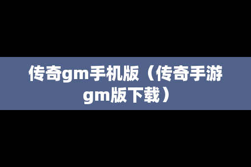 传奇gm手机版（传奇手游gm版下载）