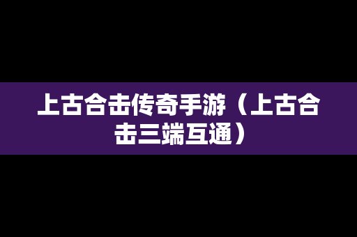 上古合击传奇手游（上古合击三端互通）