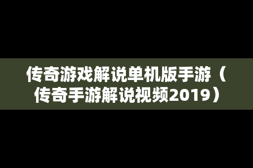 传奇游戏解说单机版手游（传奇手游解说视频2019）