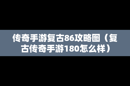 传奇手游复古86攻略图（复古传奇手游180怎么样）