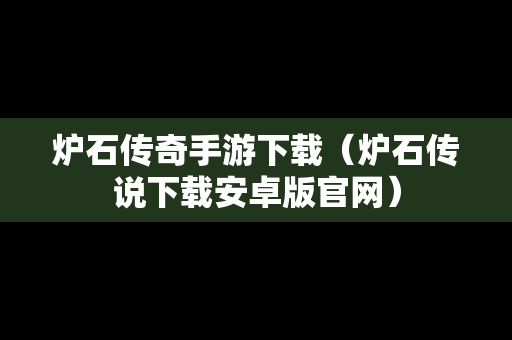 炉石传奇手游下载（炉石传说下载安卓版官网）