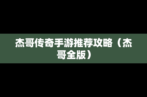 杰哥传奇手游推荐攻略（杰哥全版）