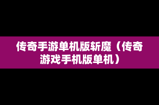 传奇手游单机版斩魔（传奇游戏手机版单机）