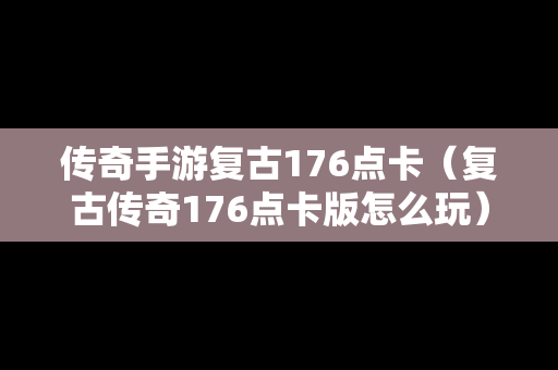 传奇手游复古176点卡（复古传奇176点卡版怎么玩）