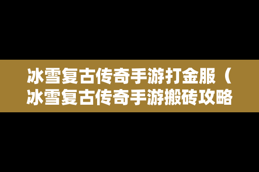 冰雪复古传奇手游打金服（冰雪复古传奇手游搬砖攻略）