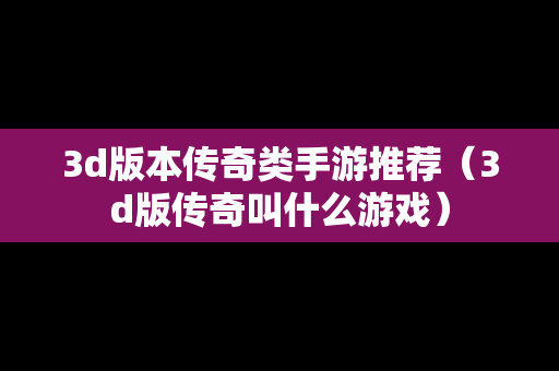 3d版本传奇类手游推荐（3d版传奇叫什么游戏）
