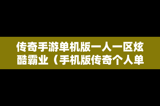 传奇手游单机版一人一区炫酷霸业（手机版传奇个人单机版）