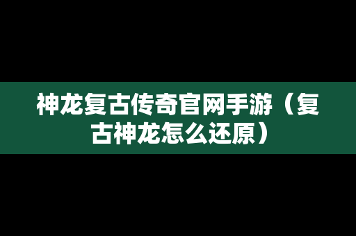 神龙复古传奇官网手游（复古神龙怎么还原）