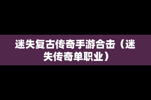 迷失复古传奇手游合击（迷失传奇单职业）