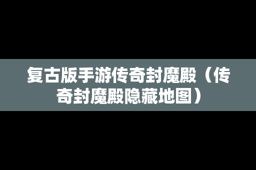 复古版手游传奇封魔殿（传奇封魔殿隐藏地图）