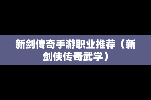 新剑传奇手游职业推荐（新剑侠传奇武学）