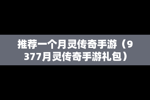 推荐一个月灵传奇手游（9377月灵传奇手游礼包）