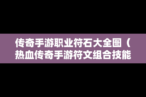 传奇手游职业符石大全图（热血传奇手游符文组合技能详解）