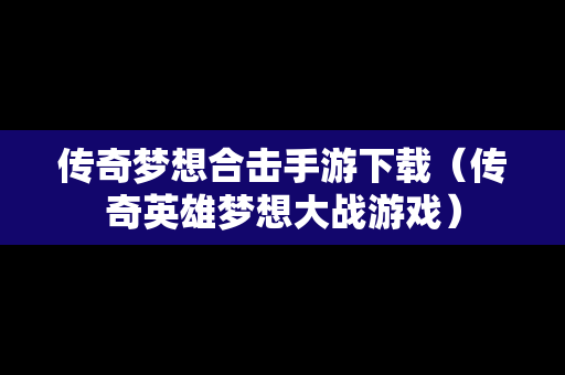 传奇梦想合击手游下载（传奇英雄梦想大战游戏）