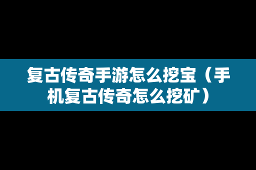 复古传奇手游怎么挖宝（手机复古传奇怎么挖矿）