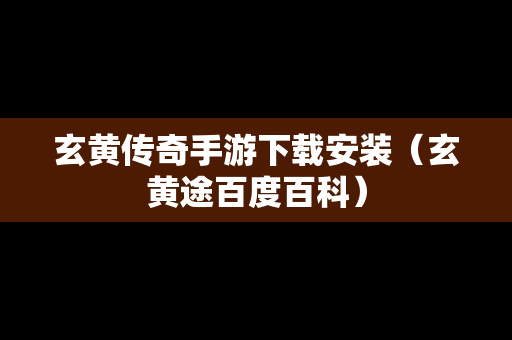 玄黄传奇手游下载安装（玄黄途百度百科）