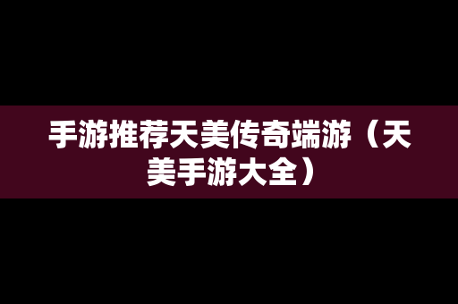 手游推荐天美传奇端游（天美手游大全）