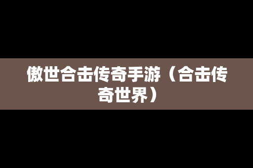 傲世合击传奇手游（合击传奇世界）