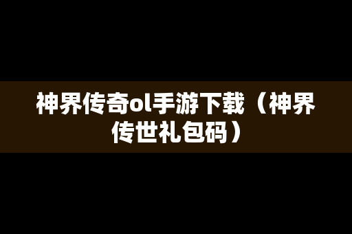 神界传奇ol手游下载（神界传世礼包码）