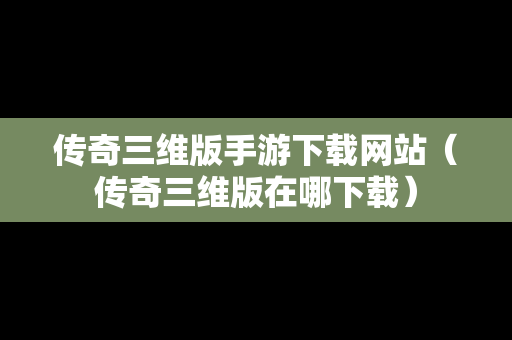 传奇三维版手游下载网站（传奇三维版在哪下载）