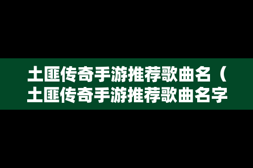 土匪传奇手游推荐歌曲名（土匪传奇手游推荐歌曲名字是什么）
