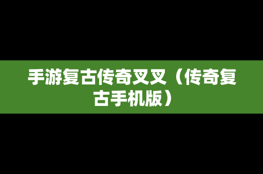 手游复古传奇叉叉（传奇复古手机版）