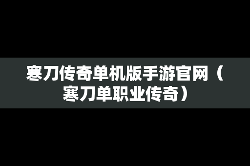 寒刀传奇单机版手游官网（寒刀单职业传奇）