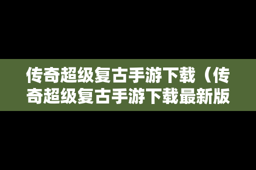 传奇超级复古手游下载（传奇超级复古手游下载最新版）